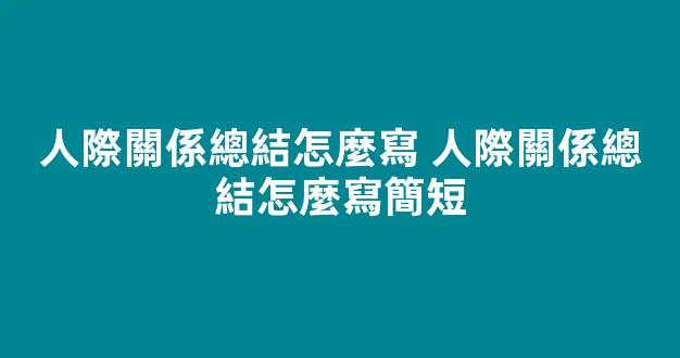 人際關係總結怎麼寫 人際關係總結怎麼寫簡短